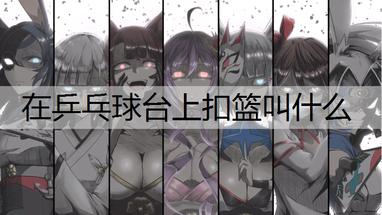在乒乓球台上扣篮叫什么